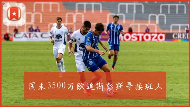 国米3500万欧追斯彭斯寻接班人