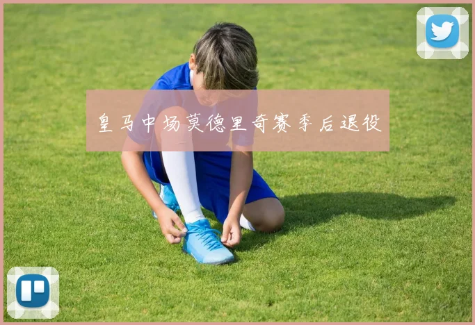 皇马中场莫德里奇赛季后退役