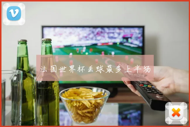 法国世界杯丢球最多上半场