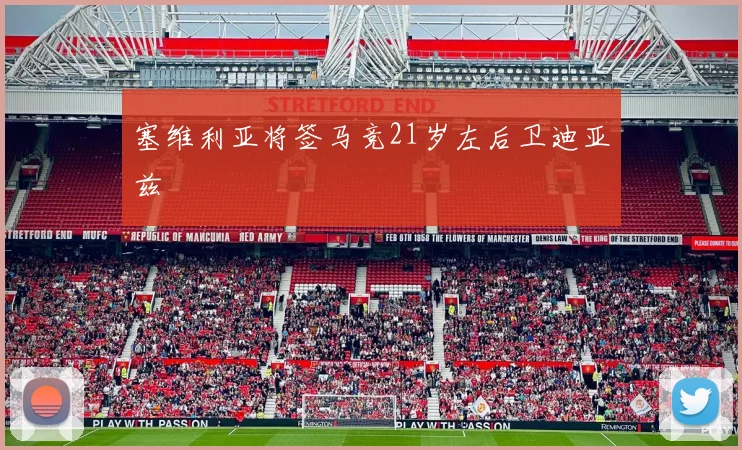塞维利亚将签马竞21岁左后卫迪亚兹